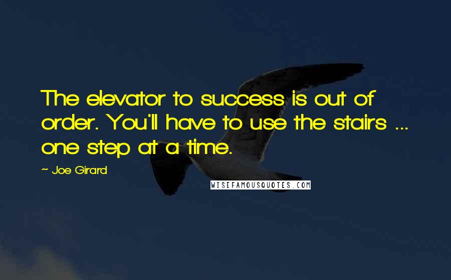 Joe Girard Quotes: The elevator to success is out of order. You'll have to use the stairs ... one step at a time.