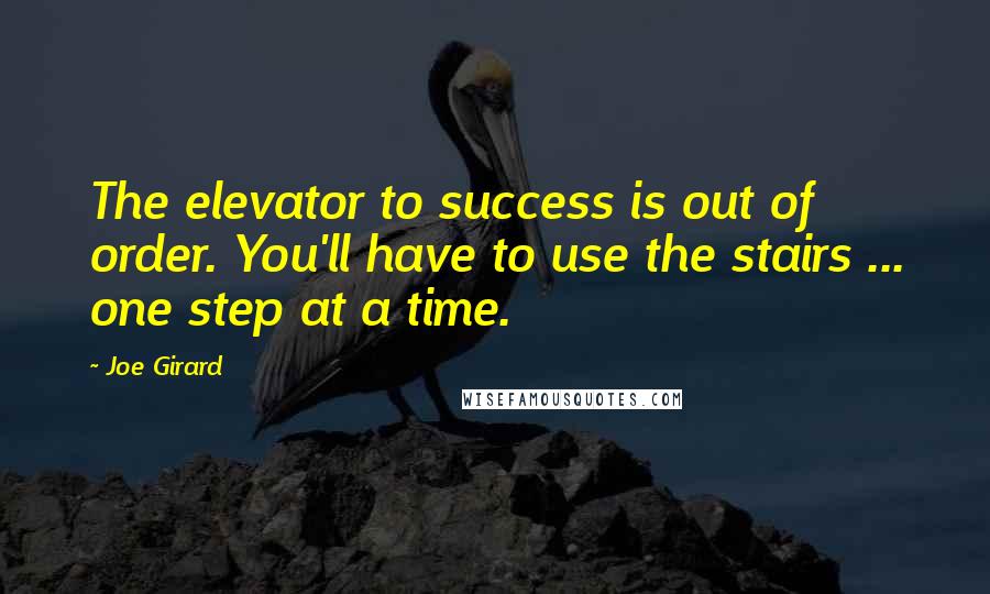 Joe Girard Quotes: The elevator to success is out of order. You'll have to use the stairs ... one step at a time.