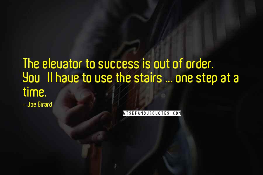 Joe Girard Quotes: The elevator to success is out of order. You'll have to use the stairs ... one step at a time.