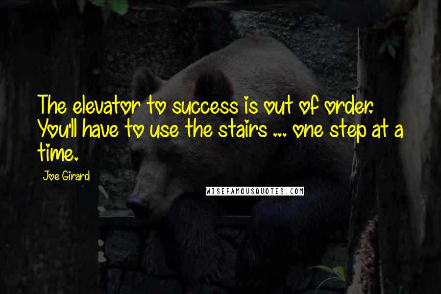 Joe Girard Quotes: The elevator to success is out of order. You'll have to use the stairs ... one step at a time.