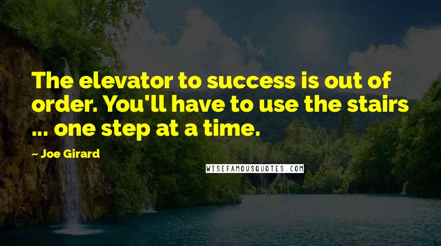 Joe Girard Quotes: The elevator to success is out of order. You'll have to use the stairs ... one step at a time.