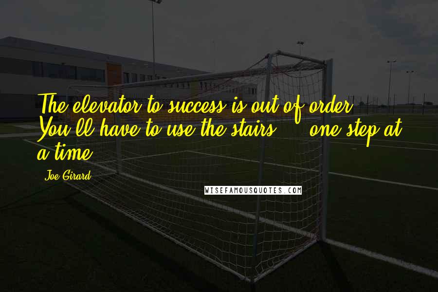 Joe Girard Quotes: The elevator to success is out of order. You'll have to use the stairs ... one step at a time.