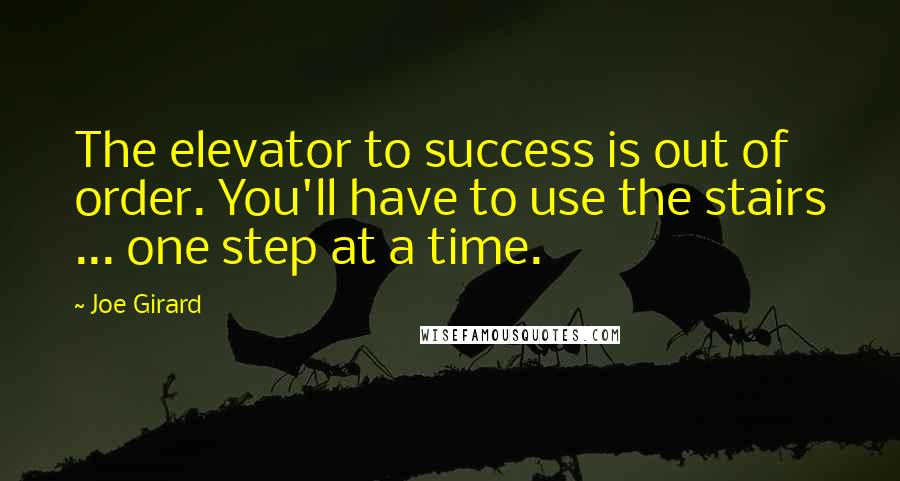 Joe Girard Quotes: The elevator to success is out of order. You'll have to use the stairs ... one step at a time.