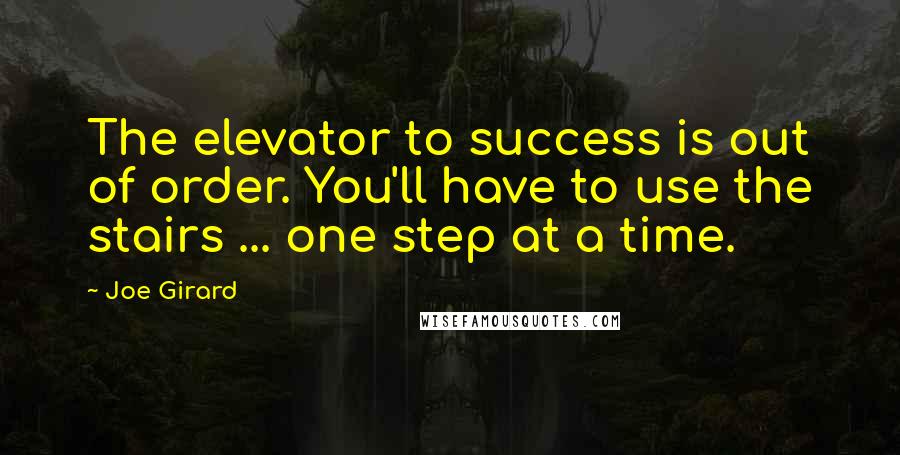 Joe Girard Quotes: The elevator to success is out of order. You'll have to use the stairs ... one step at a time.