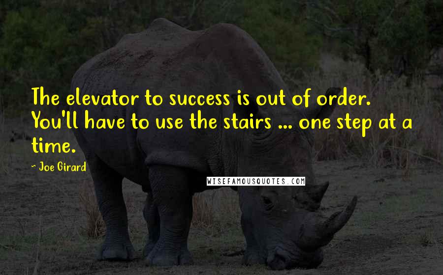 Joe Girard Quotes: The elevator to success is out of order. You'll have to use the stairs ... one step at a time.