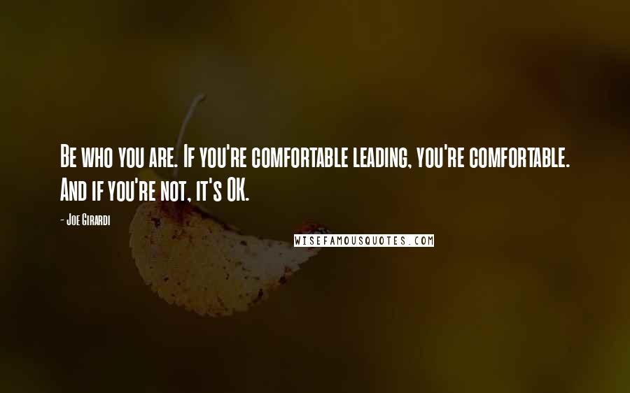 Joe Girardi Quotes: Be who you are. If you're comfortable leading, you're comfortable. And if you're not, it's OK.