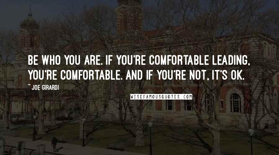 Joe Girardi Quotes: Be who you are. If you're comfortable leading, you're comfortable. And if you're not, it's OK.