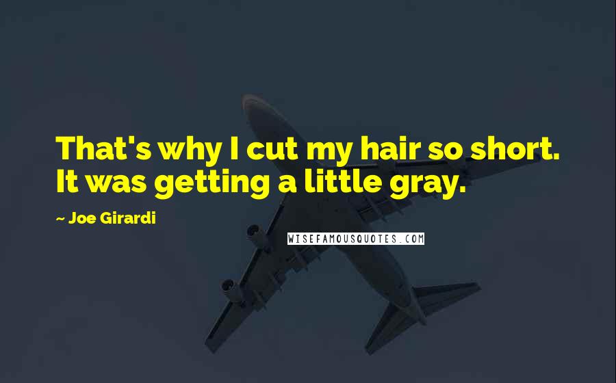 Joe Girardi Quotes: That's why I cut my hair so short. It was getting a little gray.