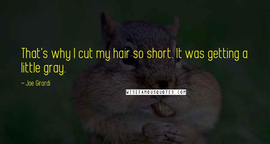 Joe Girardi Quotes: That's why I cut my hair so short. It was getting a little gray.