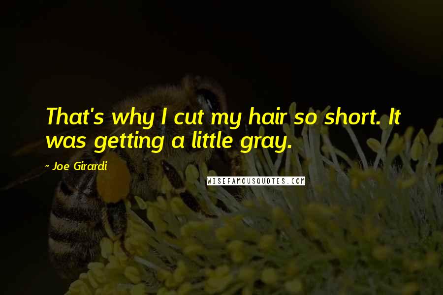 Joe Girardi Quotes: That's why I cut my hair so short. It was getting a little gray.