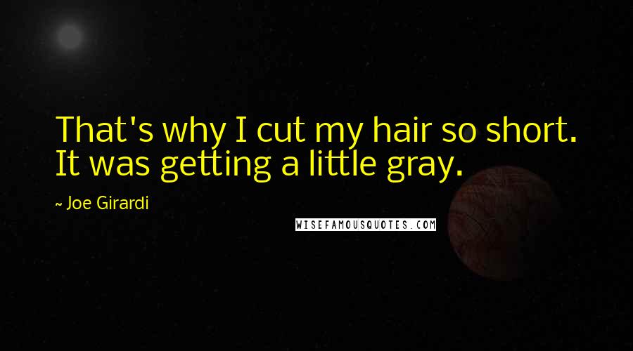 Joe Girardi Quotes: That's why I cut my hair so short. It was getting a little gray.