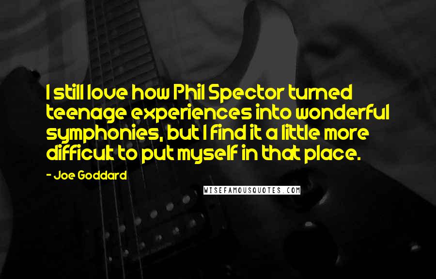 Joe Goddard Quotes: I still love how Phil Spector turned teenage experiences into wonderful symphonies, but I find it a little more difficult to put myself in that place.