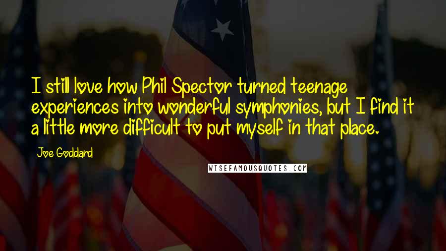 Joe Goddard Quotes: I still love how Phil Spector turned teenage experiences into wonderful symphonies, but I find it a little more difficult to put myself in that place.