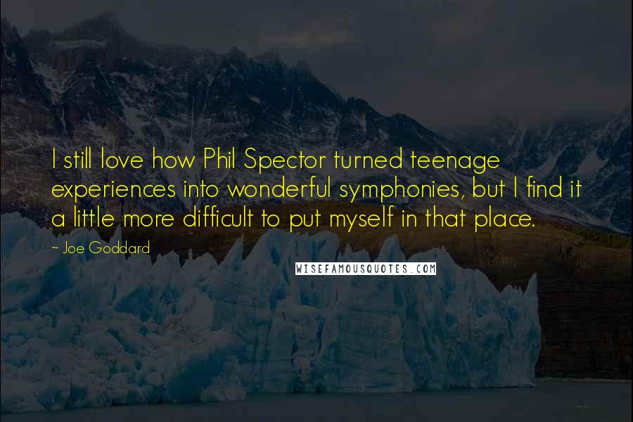 Joe Goddard Quotes: I still love how Phil Spector turned teenage experiences into wonderful symphonies, but I find it a little more difficult to put myself in that place.