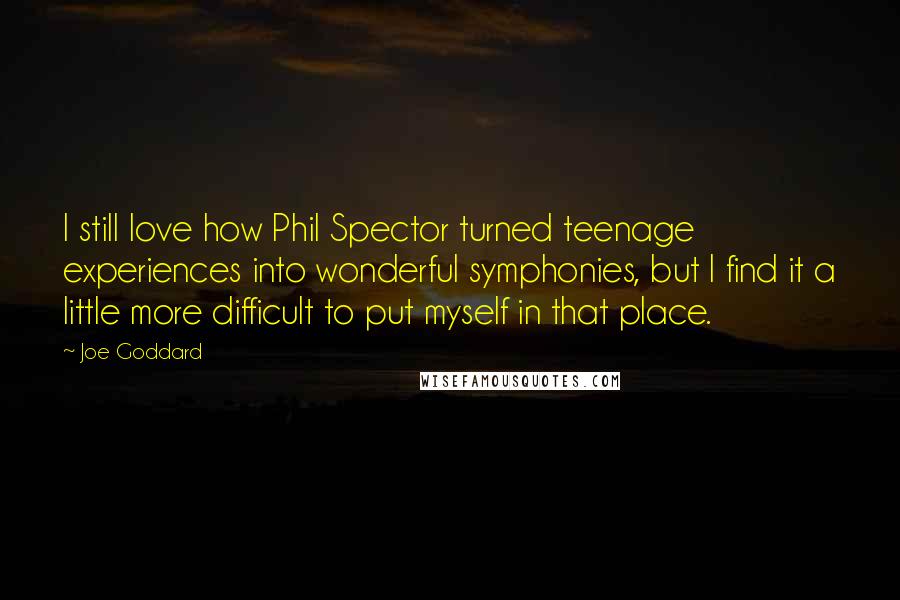 Joe Goddard Quotes: I still love how Phil Spector turned teenage experiences into wonderful symphonies, but I find it a little more difficult to put myself in that place.