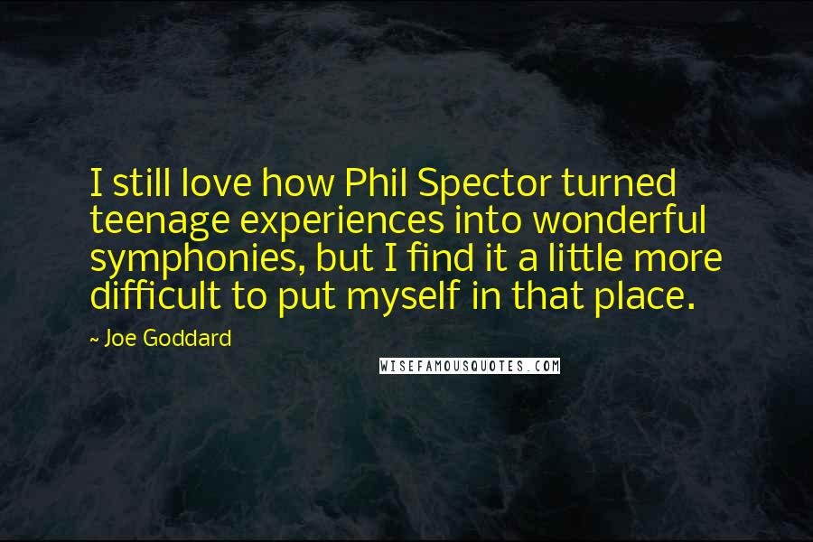 Joe Goddard Quotes: I still love how Phil Spector turned teenage experiences into wonderful symphonies, but I find it a little more difficult to put myself in that place.