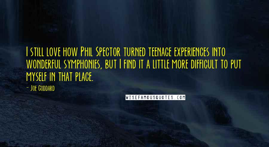 Joe Goddard Quotes: I still love how Phil Spector turned teenage experiences into wonderful symphonies, but I find it a little more difficult to put myself in that place.