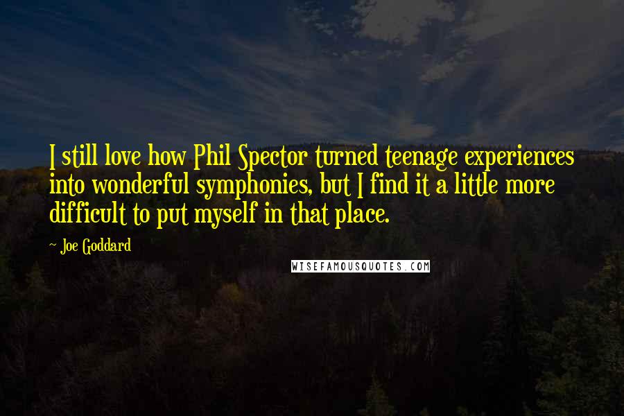 Joe Goddard Quotes: I still love how Phil Spector turned teenage experiences into wonderful symphonies, but I find it a little more difficult to put myself in that place.