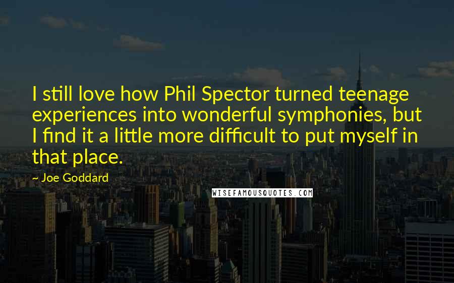 Joe Goddard Quotes: I still love how Phil Spector turned teenage experiences into wonderful symphonies, but I find it a little more difficult to put myself in that place.