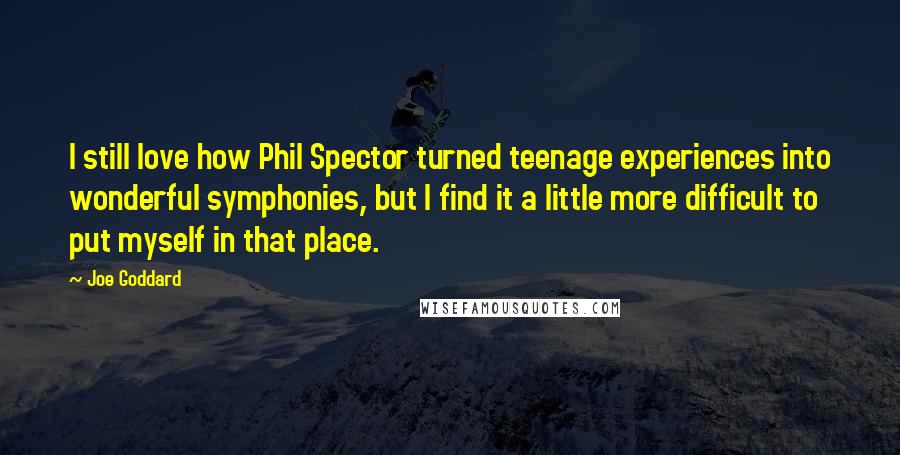 Joe Goddard Quotes: I still love how Phil Spector turned teenage experiences into wonderful symphonies, but I find it a little more difficult to put myself in that place.