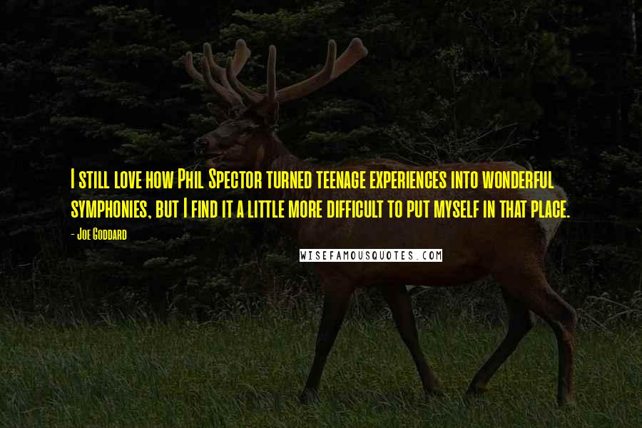 Joe Goddard Quotes: I still love how Phil Spector turned teenage experiences into wonderful symphonies, but I find it a little more difficult to put myself in that place.