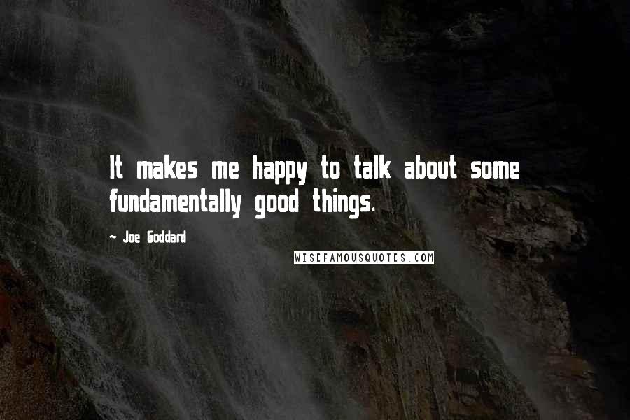 Joe Goddard Quotes: It makes me happy to talk about some fundamentally good things.