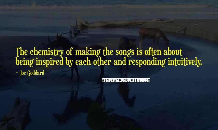 Joe Goddard Quotes: The chemistry of making the songs is often about being inspired by each other and responding intuitively.