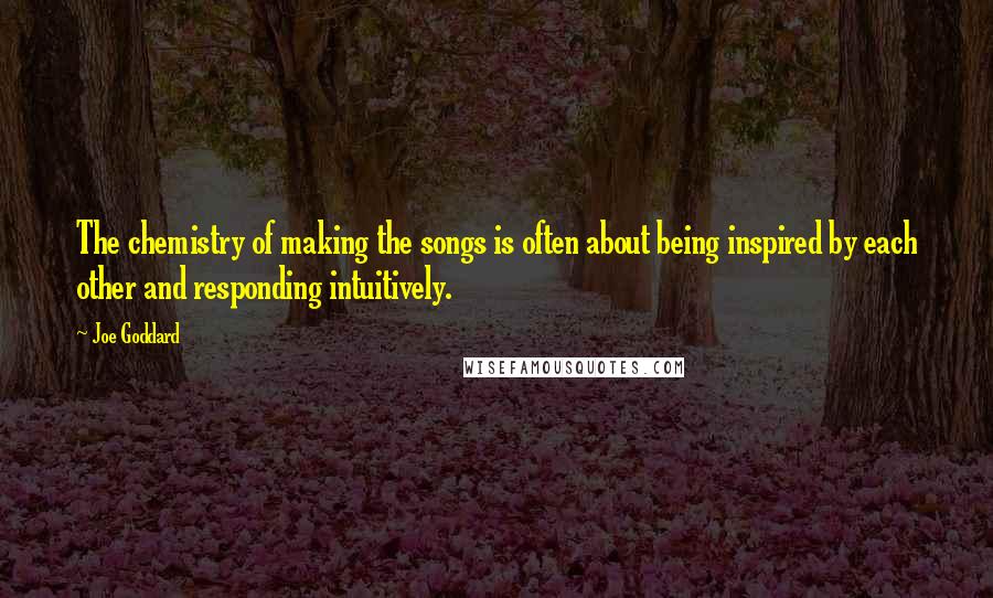 Joe Goddard Quotes: The chemistry of making the songs is often about being inspired by each other and responding intuitively.