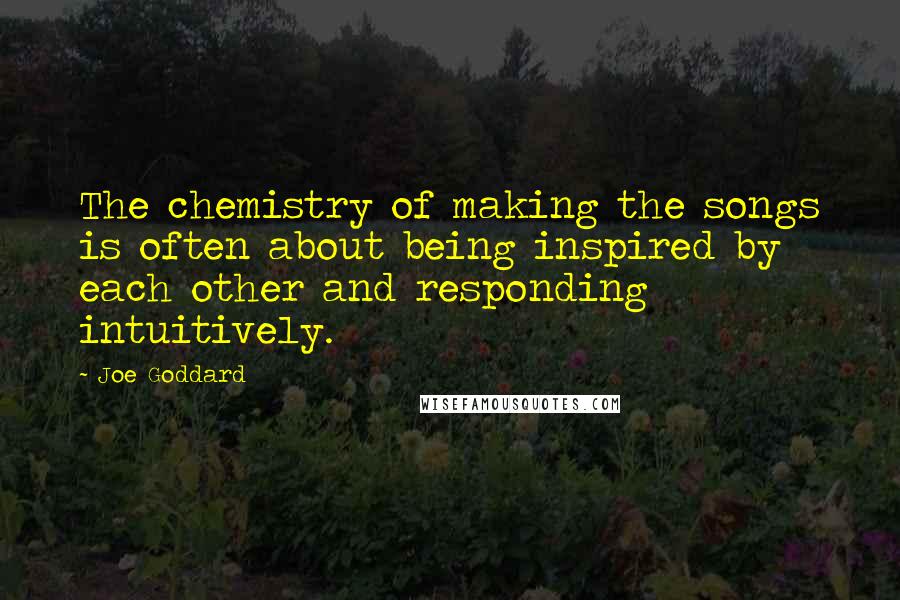 Joe Goddard Quotes: The chemistry of making the songs is often about being inspired by each other and responding intuitively.