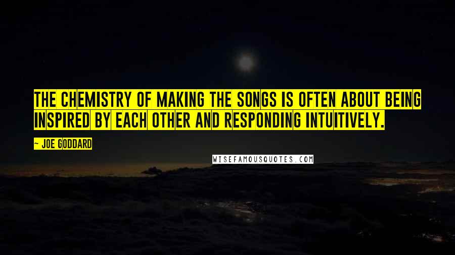 Joe Goddard Quotes: The chemistry of making the songs is often about being inspired by each other and responding intuitively.