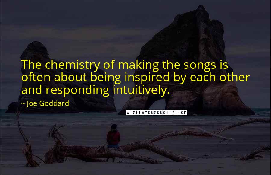 Joe Goddard Quotes: The chemistry of making the songs is often about being inspired by each other and responding intuitively.