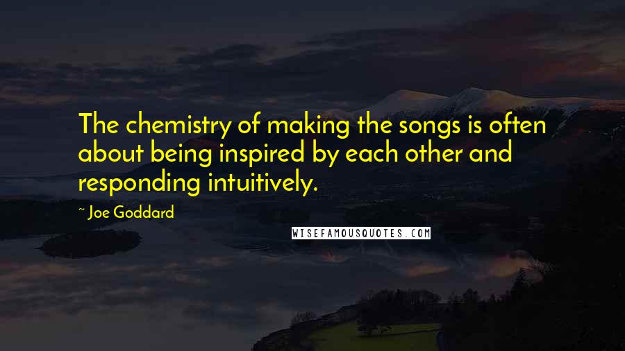 Joe Goddard Quotes: The chemistry of making the songs is often about being inspired by each other and responding intuitively.