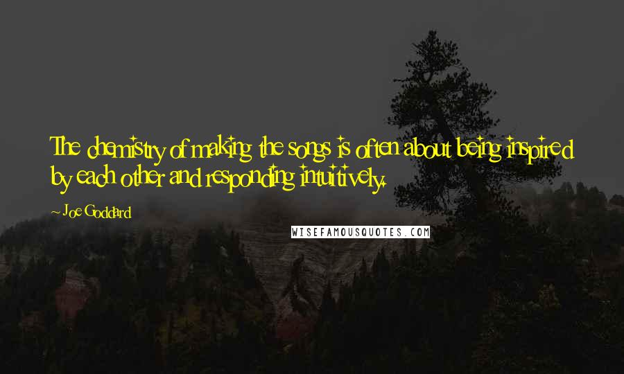 Joe Goddard Quotes: The chemistry of making the songs is often about being inspired by each other and responding intuitively.