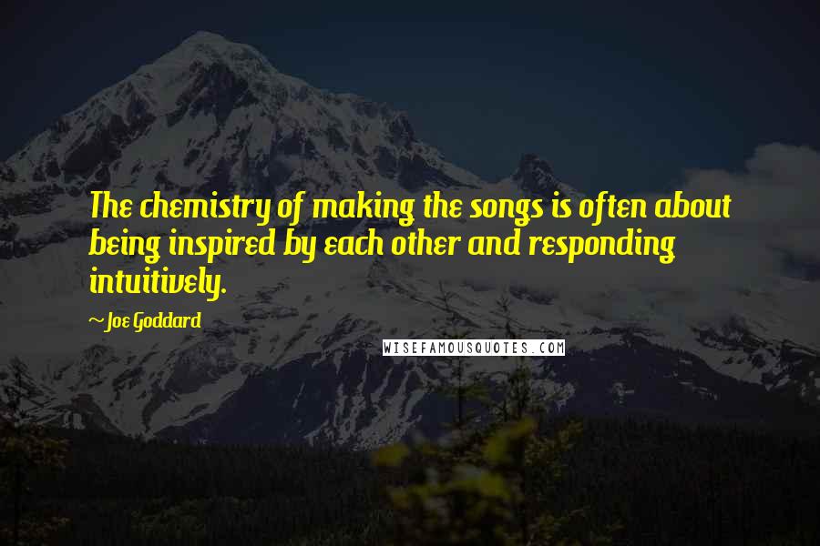 Joe Goddard Quotes: The chemistry of making the songs is often about being inspired by each other and responding intuitively.