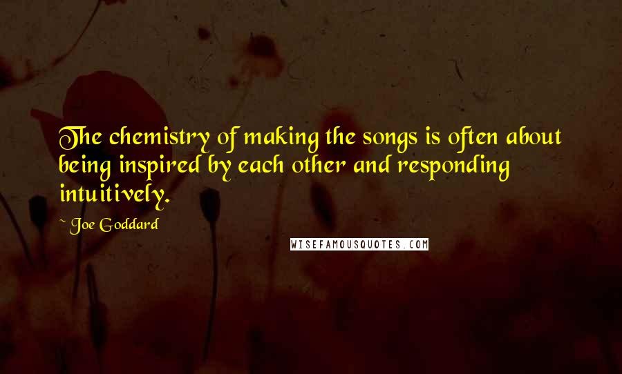 Joe Goddard Quotes: The chemistry of making the songs is often about being inspired by each other and responding intuitively.