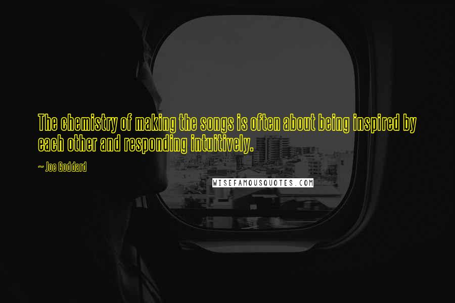 Joe Goddard Quotes: The chemistry of making the songs is often about being inspired by each other and responding intuitively.