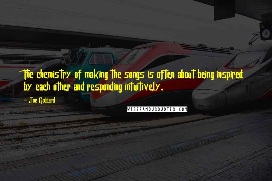 Joe Goddard Quotes: The chemistry of making the songs is often about being inspired by each other and responding intuitively.