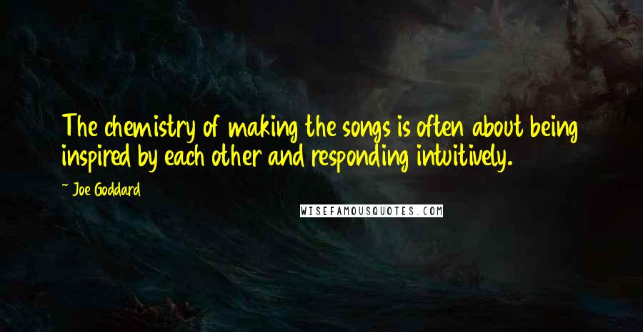 Joe Goddard Quotes: The chemistry of making the songs is often about being inspired by each other and responding intuitively.