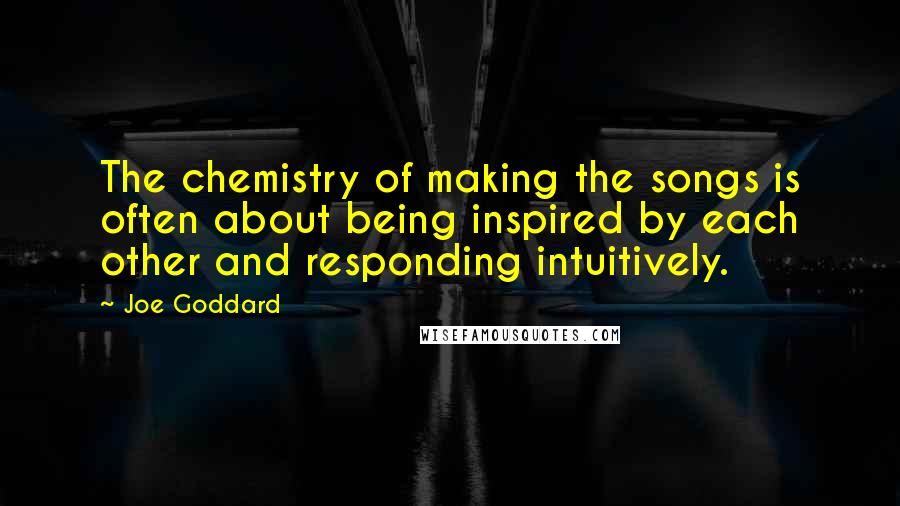 Joe Goddard Quotes: The chemistry of making the songs is often about being inspired by each other and responding intuitively.