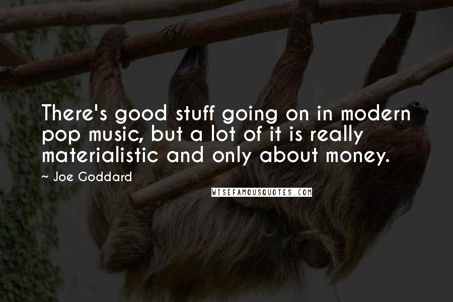 Joe Goddard Quotes: There's good stuff going on in modern pop music, but a lot of it is really materialistic and only about money.