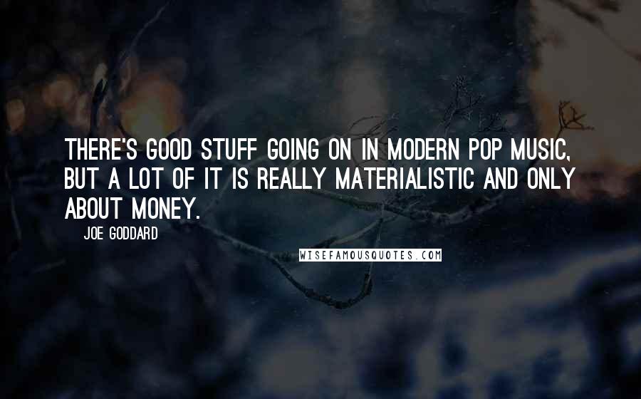 Joe Goddard Quotes: There's good stuff going on in modern pop music, but a lot of it is really materialistic and only about money.