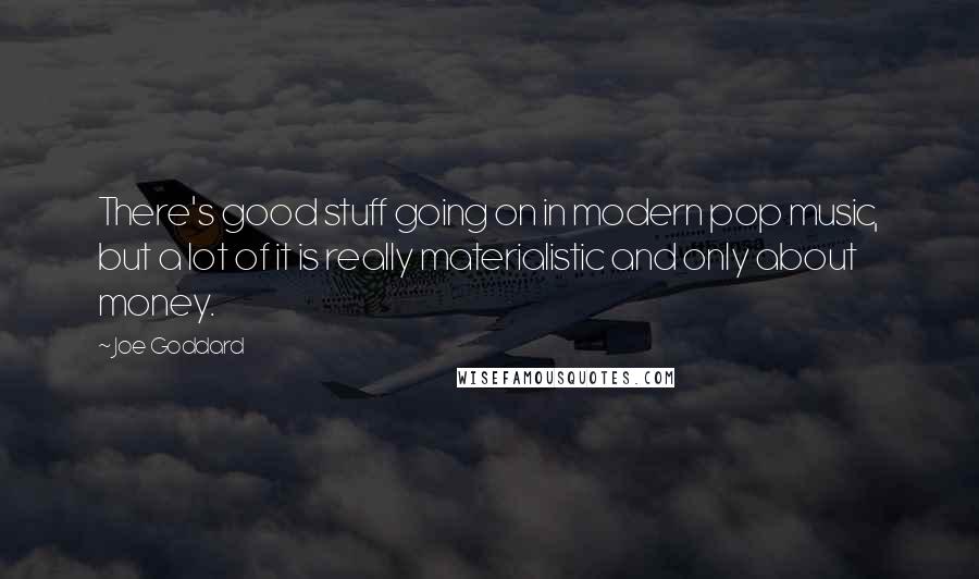 Joe Goddard Quotes: There's good stuff going on in modern pop music, but a lot of it is really materialistic and only about money.