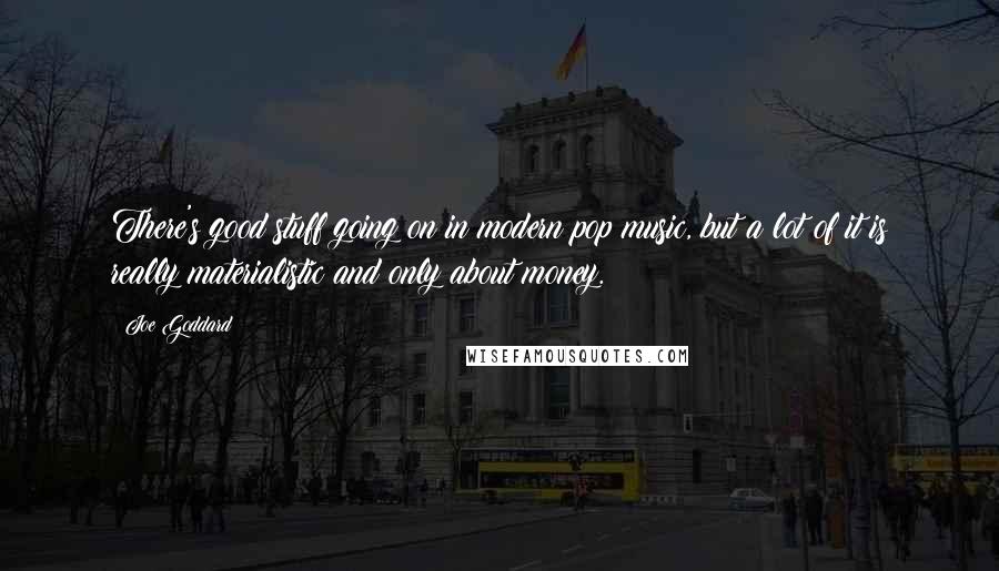 Joe Goddard Quotes: There's good stuff going on in modern pop music, but a lot of it is really materialistic and only about money.