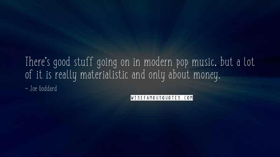 Joe Goddard Quotes: There's good stuff going on in modern pop music, but a lot of it is really materialistic and only about money.