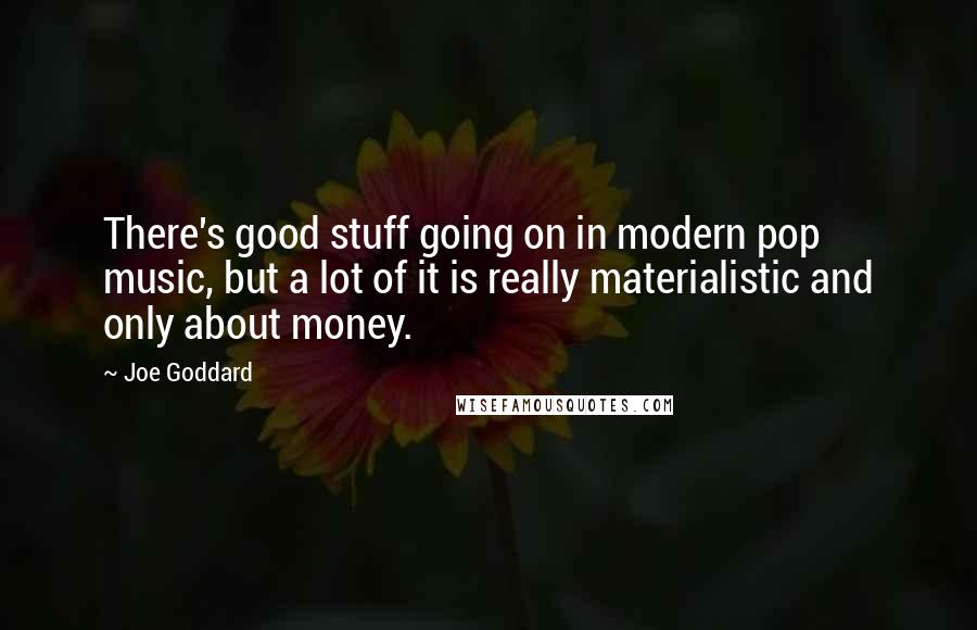 Joe Goddard Quotes: There's good stuff going on in modern pop music, but a lot of it is really materialistic and only about money.