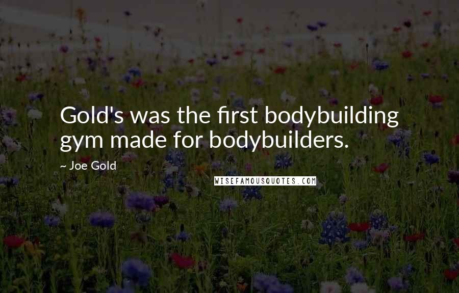Joe Gold Quotes: Gold's was the first bodybuilding gym made for bodybuilders.