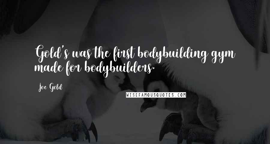 Joe Gold Quotes: Gold's was the first bodybuilding gym made for bodybuilders.