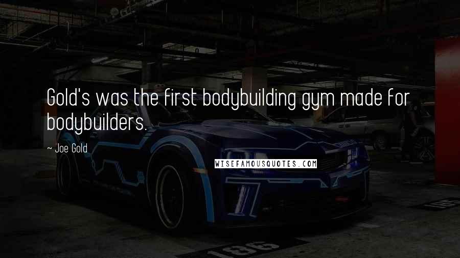 Joe Gold Quotes: Gold's was the first bodybuilding gym made for bodybuilders.