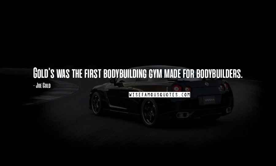 Joe Gold Quotes: Gold's was the first bodybuilding gym made for bodybuilders.