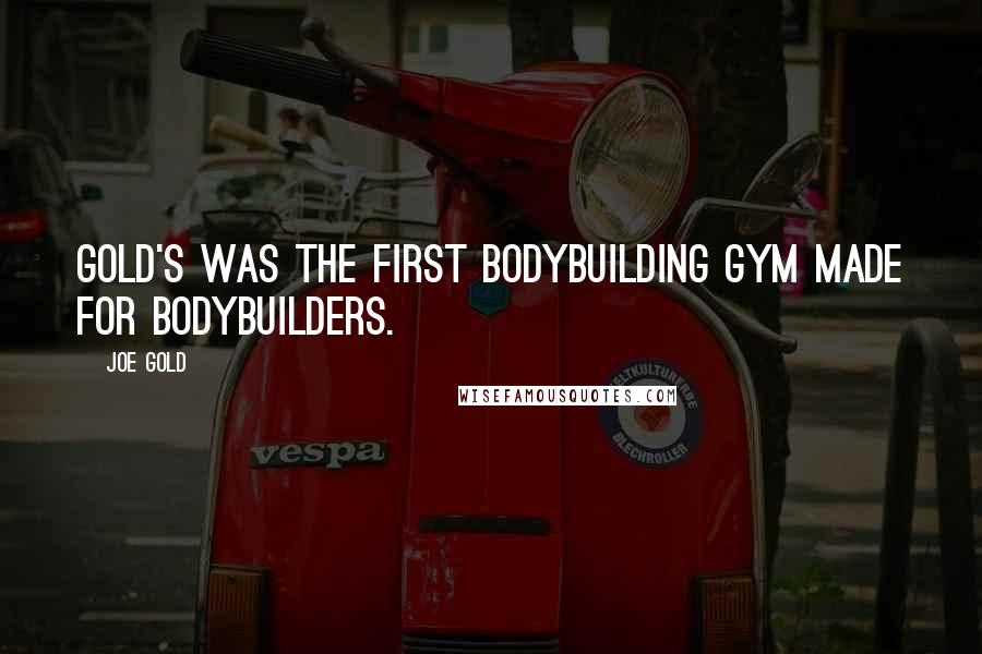 Joe Gold Quotes: Gold's was the first bodybuilding gym made for bodybuilders.